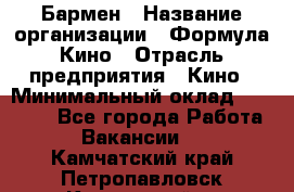 Бармен › Название организации ­ Формула Кино › Отрасль предприятия ­ Кино › Минимальный оклад ­ 25 000 - Все города Работа » Вакансии   . Камчатский край,Петропавловск-Камчатский г.